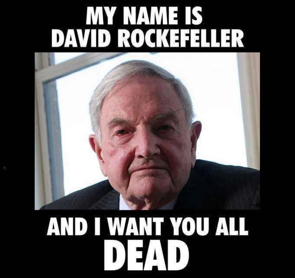 My name is David Rockefeller and I want you all dead.jpg